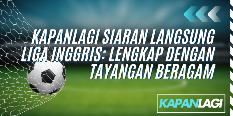 kapanlagi siaran langsung liga inggris