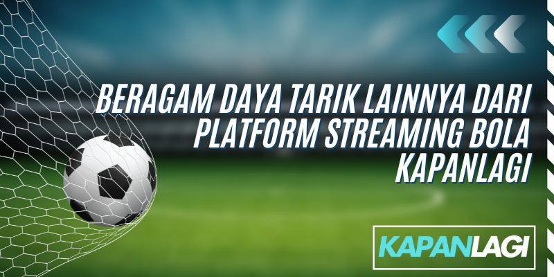 daya tarik lainnya dari streaming bola kapanlagi