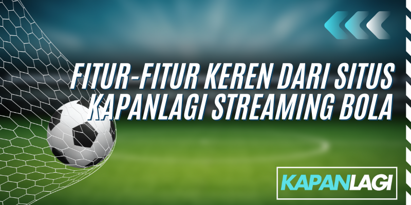 fitur keren dari situs kapanlagi streaming bola