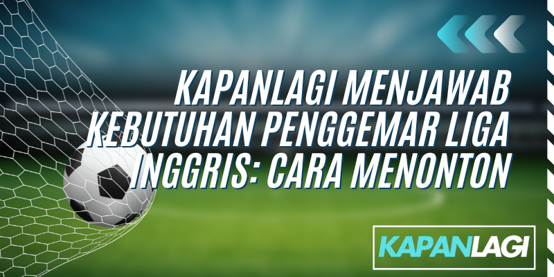 Kapanlagi siaran langsung Liga Inggris, mudah dan praktis