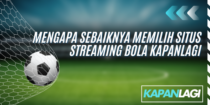 mengapa sebaiknya memilih situs streaming bola kapanlagi