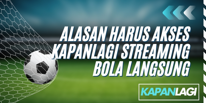 Alasan Harus Akses KapanLagi Streaming Bola Langsung